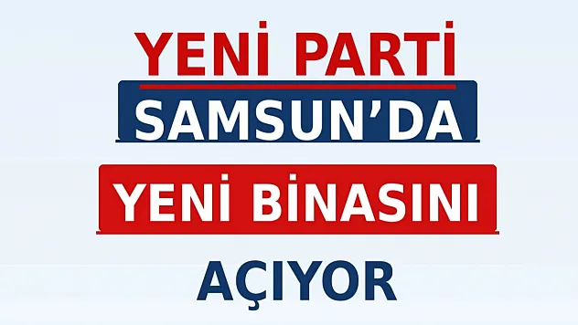 Yeni Parti Samsun İl Başkanlığı Binasına Kavuşuyor