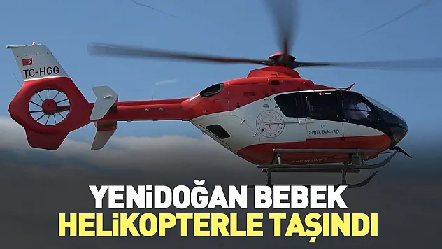 Yenidoğan bebek helikopterle taşındı