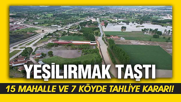 Yeşilırmak taştı! Mahalle ve köyler boşaltılıyor...