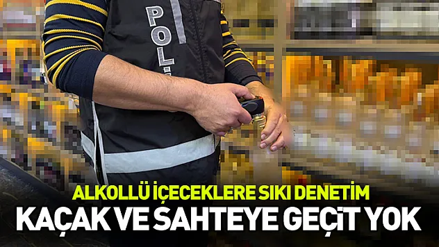 Yılbaşı öncesi kaçak ve sahte alkole geçit yok