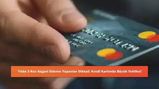 Yılda 3 Kez Asgari Ödeme Yapanlar Dikkat: Kredi Kartında Büyük Tehlike!