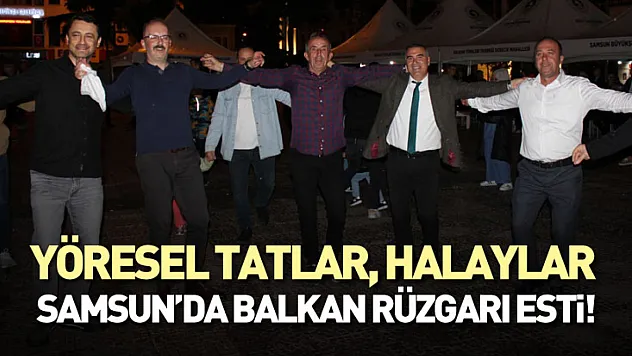 Yöresel Tatlar, Halaylar : Samsun'da Balkan Rüzgarı Esti!