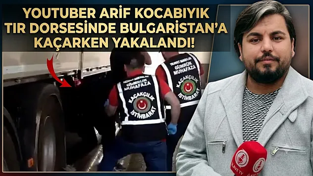 YouTuber Arif Kocabıyık Sınır kapısında tır dorsesinde yakalandı