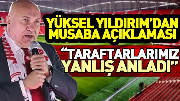 Yüksel Yıldırım'dan Musaba Açıklaması 'Taraftarlarımız Yanlış Anladı'