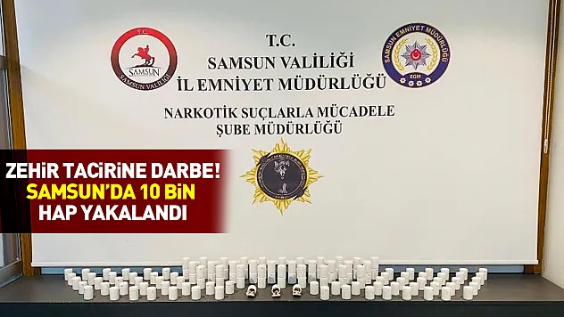 Zehir tacirine darbe! Samsun'da 10 bin hap yakalandı
