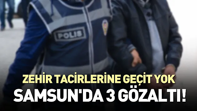 Zehir tacirlerine geçit yok: Samsun'da 3 gözaltı!