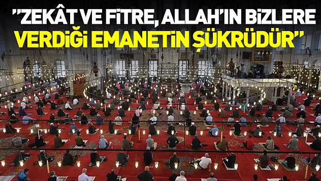 'Zekât ve Fitre, Allah'ın bizlere verdiği emanetin şükrüdür'