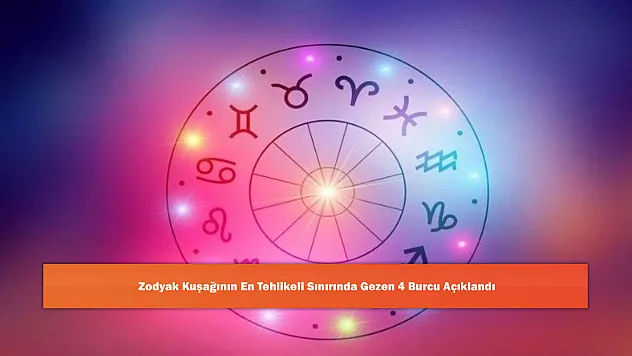 Zodyak Kuşağının En Tehlikeli Sınırında Gezen 4 Burcu Açıklandı