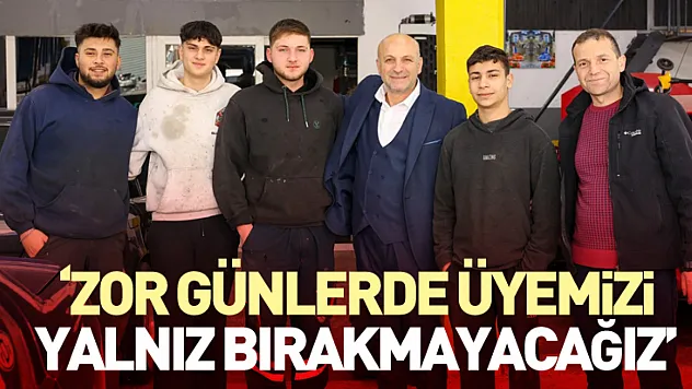 'Zor Günlerde Üyemizi Yalnız Bırakmayacağız'
