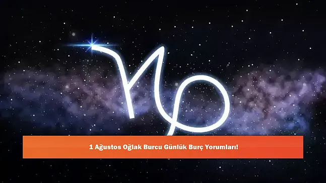 1 Ağustos Oğlak Burcu Günlük Burç Yorumları!
