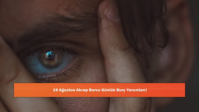 19 Ağustos Akrep Burcu Günlük Burç Yorumları!