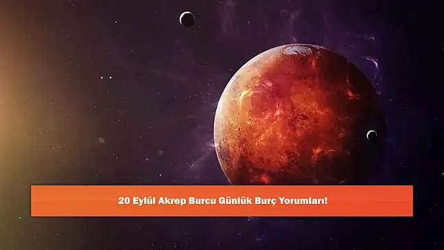 20 Eylül Akrep Burcu Günlük Burç Yorumları!