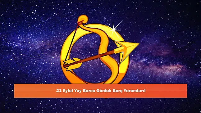 21 Eylül Yay Burcu Günlük Burç Yorumları!