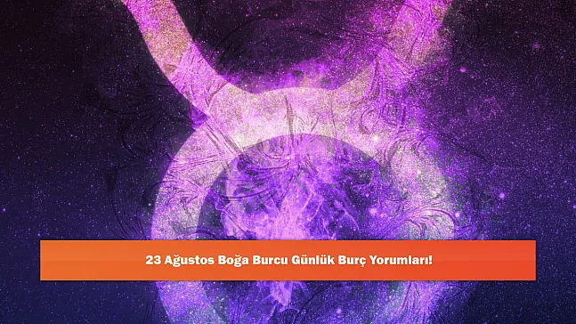 23 Ağustos Boğa Burcu Günlük Burç Yorumları!