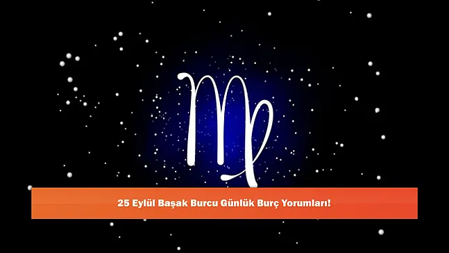 25 Eylül Başak Burcu Günlük Burç Yorumları!