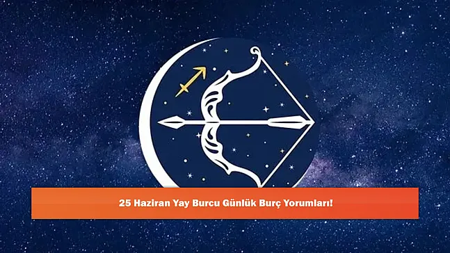 25 Haziran Yay Burcu Günlük Burç Yorumları!