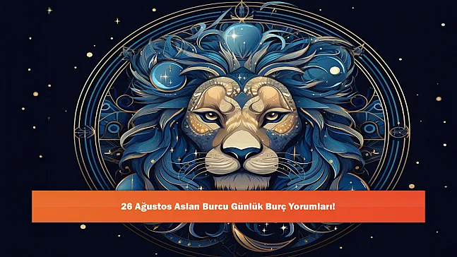 26 Ağustos Aslan Burcu Günlük Burç Yorumları!