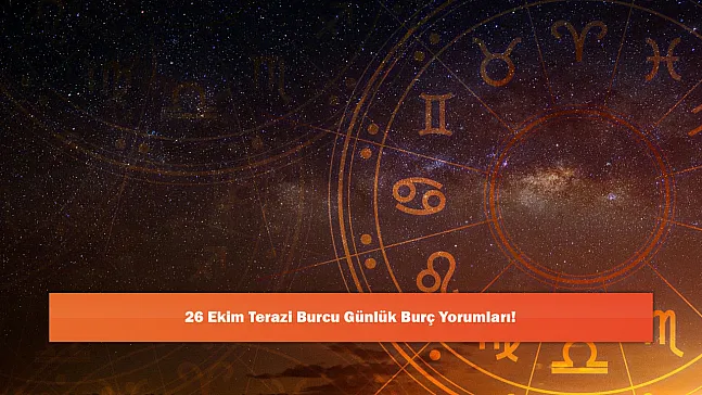 26 Ekim Terazi Burcu Günlük Burç Yorumları!