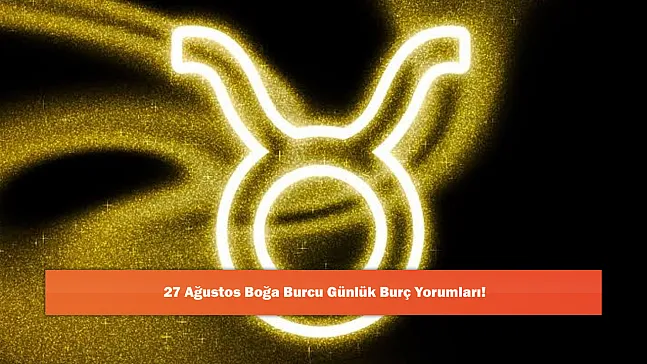 27 Ağustos Boğa Burcu Günlük Burç Yorumları!
