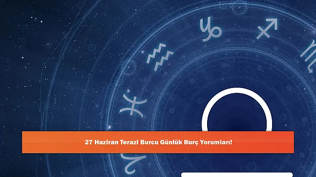 27 Haziran Terazi Burcu Günlük Burç Yorumları!