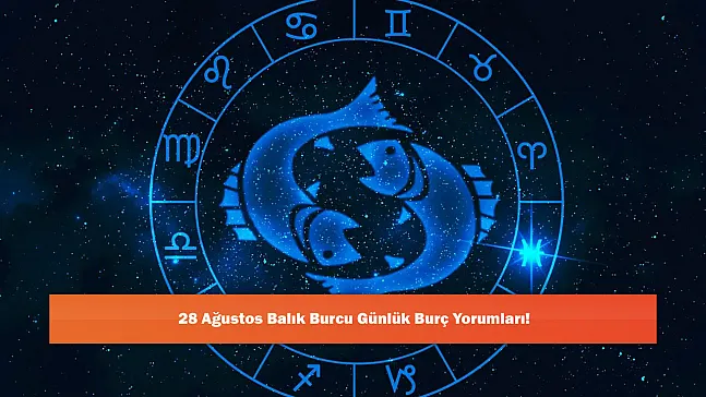 28 Ağustos Balık Burcu Günlük Burç Yorumları!