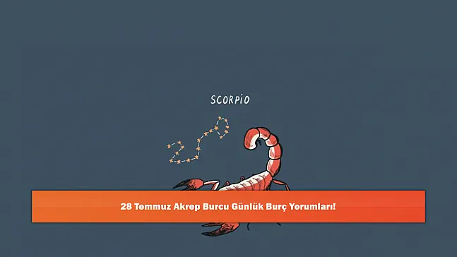28 Temmuz Akrep Burcu Günlük Burç Yorumları!