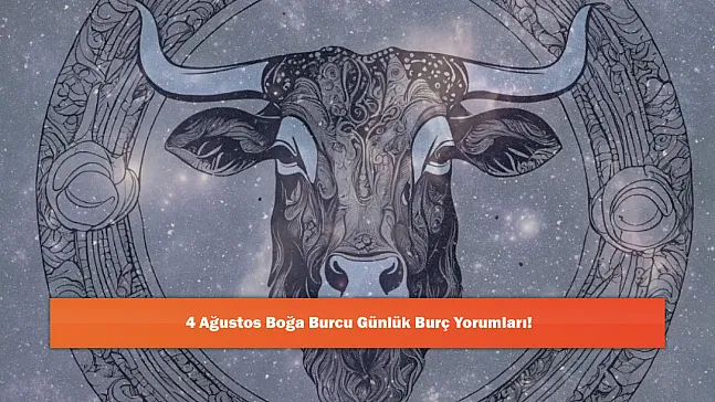 4 Ağustos Boğa Burcu Günlük Burç Yorumları!