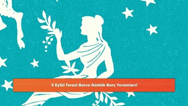 5 Eylül Terazi Burcu Günlük Burç Yorumları!