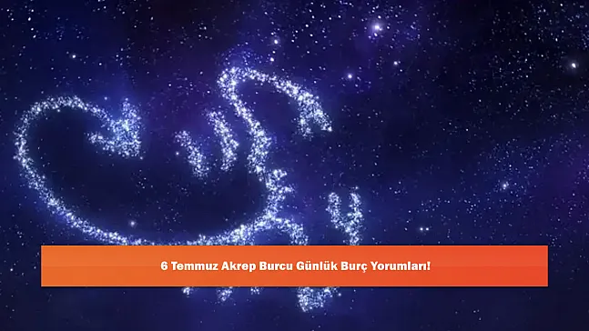 6 Temmuz Akrep Burcu Günlük Burç Yorumları!