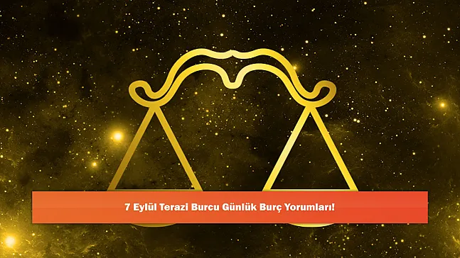 7 Eylül Terazi Burcu Günlük Burç Yorumları!