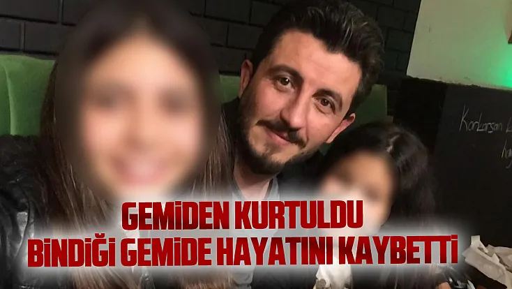 Gemiden kurtuldu, bindiği gemide hayatını kaybetti