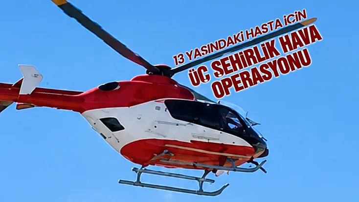 13 yaşındaki hasta için Samsun’dan hava operasyonu düzenlendi
