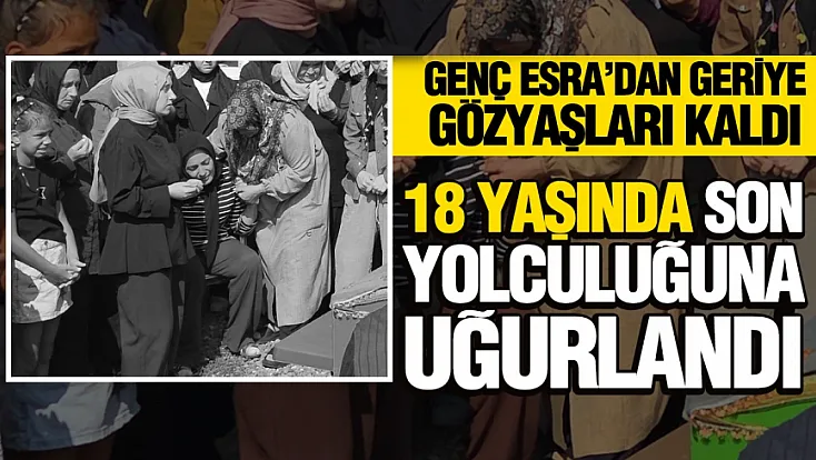 18 yaşındaki Esra son yolculuğuna uğurlandı