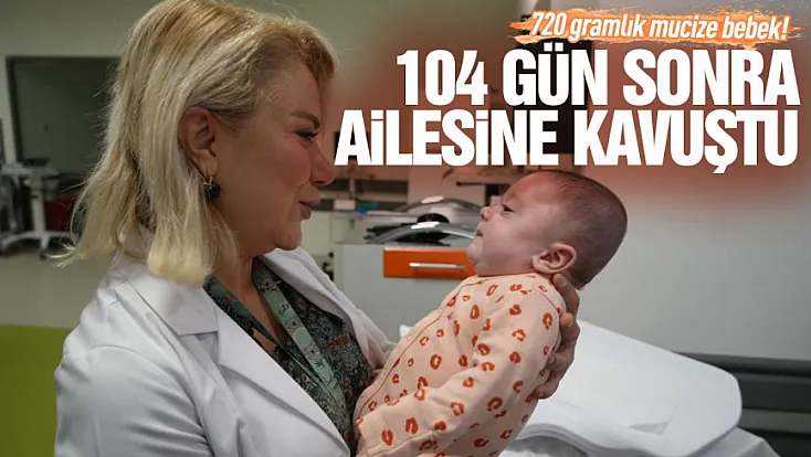 720 gram doğdu, 104 gün sonra ailesine kavuştu