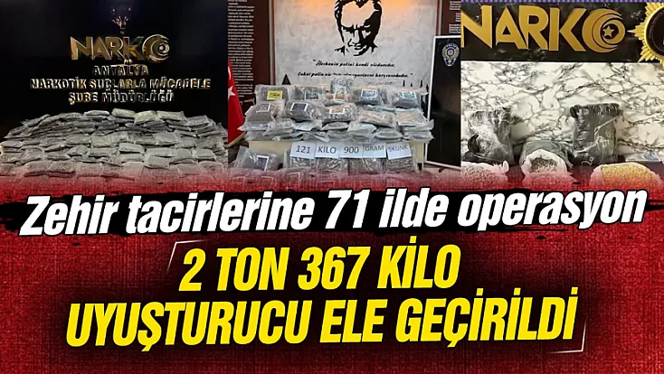 Zehir tacirlerine 71 ilde operasyon: 2 ton 367 kilo uyuşturucu ele geçirildi