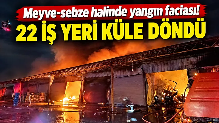 Adana'da meyve-sebze halinde büyük yangın: 22 iş yeri küle döndü