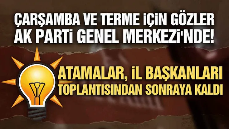 AK Parti’de Çarşamba ve Terme'nin yeni başkanları yarın görüşülecek