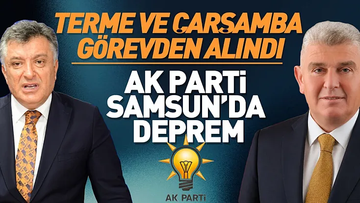 AK Parti Samsun’da İlçe Başkanları görevden alındı