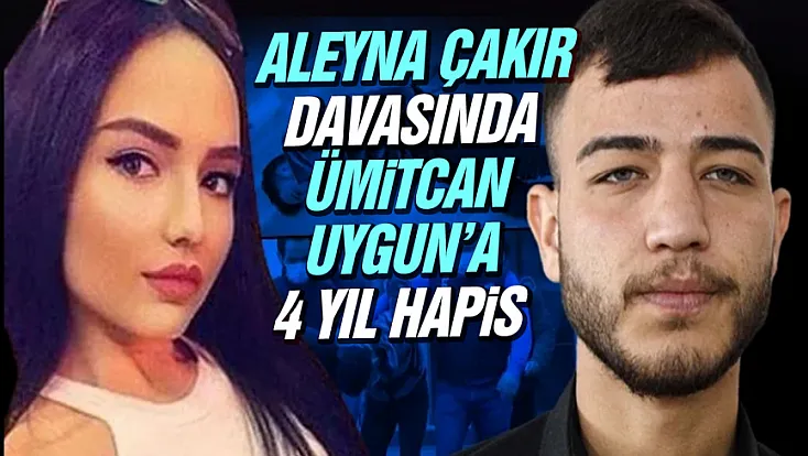 Aleyna Çakır davasında Ümitcan Uygun’a 4 yıl hapis