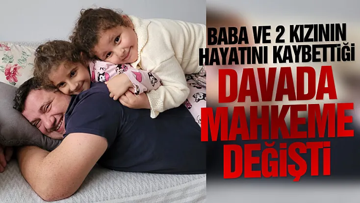 Baba ve 2 kızının hayatını kaybettiği heyelan davasında mahkeme değişti