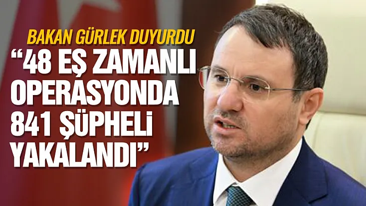 Bakan Gürlek duyurdu: 48 eş zamanlı operasyonda 841 şüpheli yakalandı