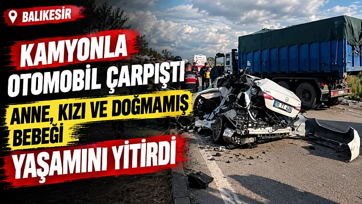 Balıkesir'de feci kaza Hamile kadın, 3 yaşındaki kızı ve bebeği hayatını kaybetti