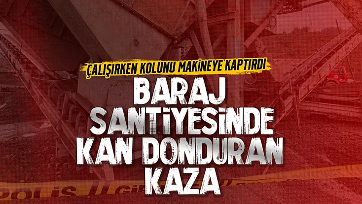 Baraj şantiyesinde iş kazası: İşçinin kolu koptu