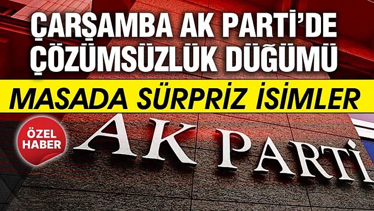 Çarşamba AK Parti’de son viraj