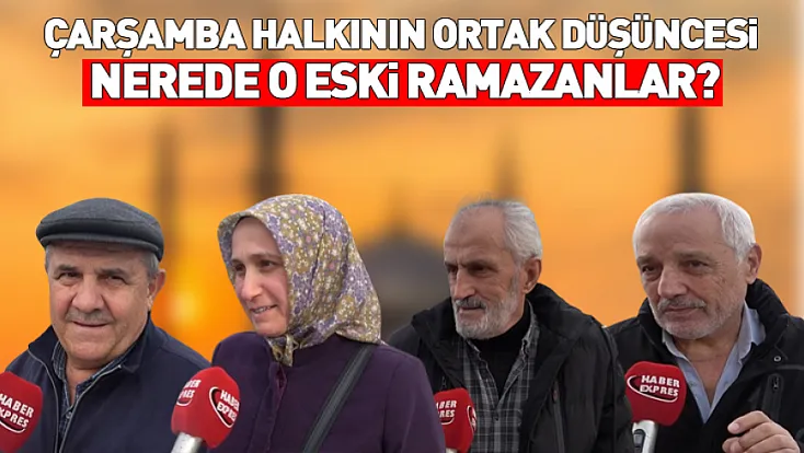 Çarşamba halkının ortak düşüncesi: Nerede o eski ramazanlar