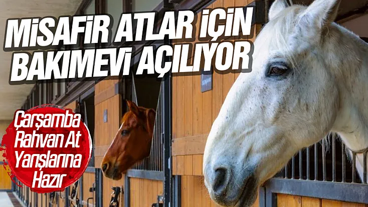 Çarşamba Rahvan At Yarışlarına hazır: Misafir atlar için bakımevi açılıyor
