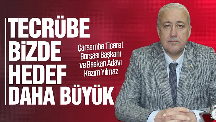 Çarşamba Ticaret Borsası Başkanı Kazım Yılmaz'dan 'seçim' mesajları!