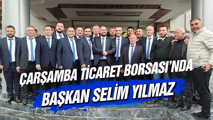 Çarşamba Ticaret Borsası’nda Selim Yılmaz dönemi