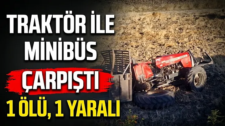 Çorum'da minibüsün çarptığı traktör şarampole devrildi 1 ölü, 1 yaralı