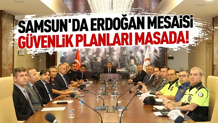 Cumhurbaşkanı Erdoğan'ın Samsun ziyareti ve güvenlik tedbirleri görüşüldü